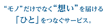 “モノ”だけでなく“想い”を届ける「ひと」をつなぐサービス。